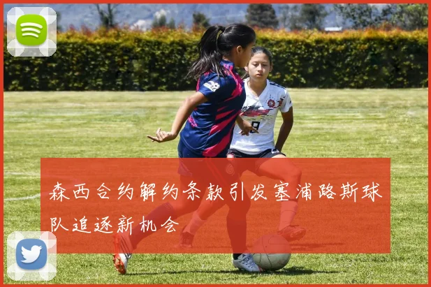 森西合约解约条款引发塞浦路斯球队追逐新机会