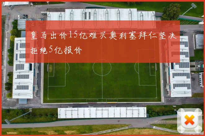 皇马出价15亿难买奥利塞拜仁坚决拒绝5亿报价