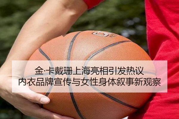 金·卡戴珊上海亮相引发热议 内衣品牌宣传与女性身体叙事新观察